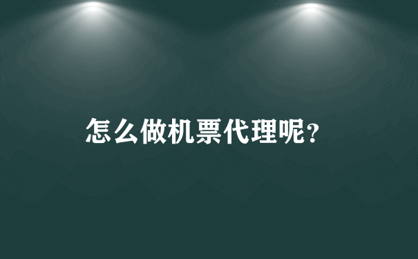 怎么做机票代理呢？