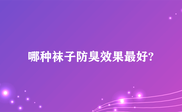 哪种袜子防臭效果最好?