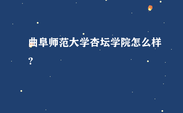 曲阜师范大学杏坛学院怎么样？