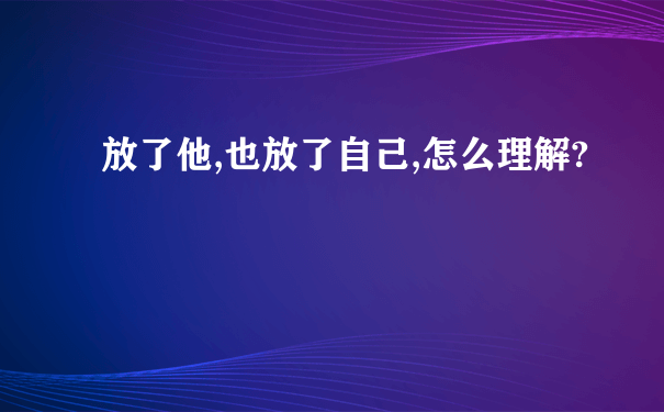 放了他,也放了自己,怎么理解?