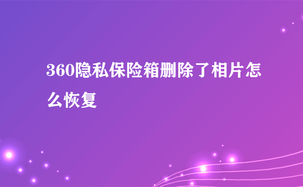 360隐私保险箱删除了相片怎么恢复