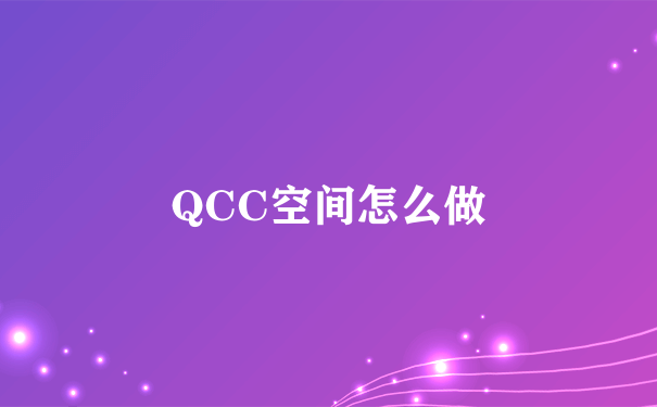 QCC空间怎么做