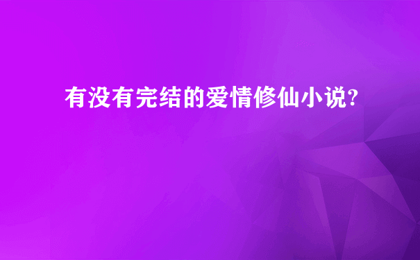 有没有完结的爱情修仙小说?