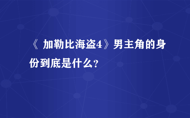 《 加勒比海盗4》男主角的身份到底是什么？