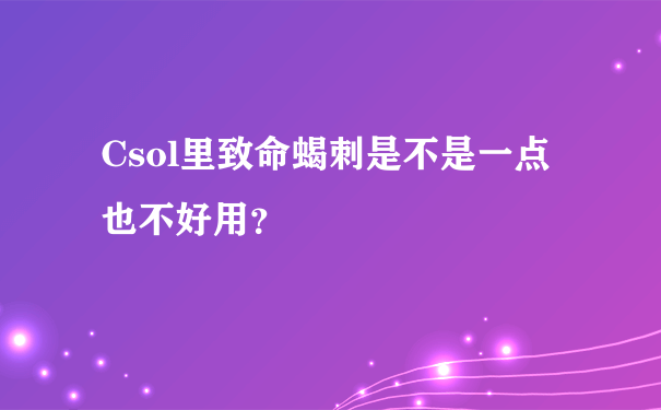 Csol里致命蝎刺是不是一点也不好用？