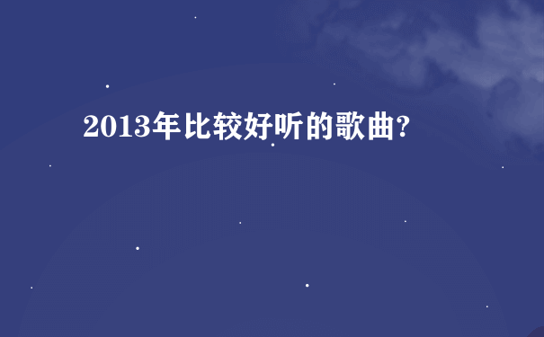 2013年比较好听的歌曲?