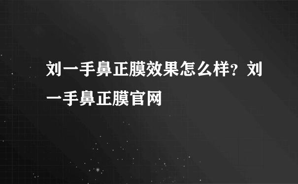 刘一手鼻正膜效果怎么样？刘一手鼻正膜官网