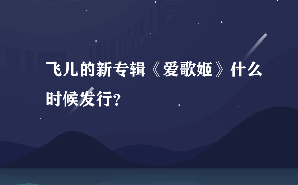 飞儿的新专辑《爱歌姬》什么时候发行？