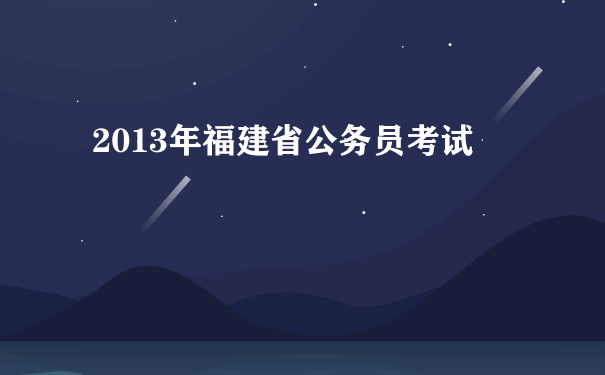 2013年福建省公务员考试