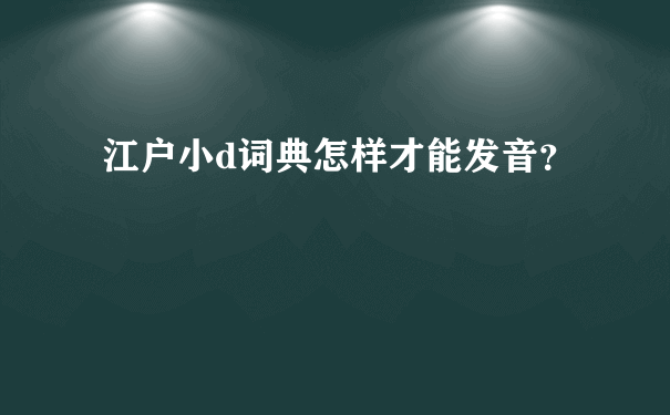 江户小d词典怎样才能发音？