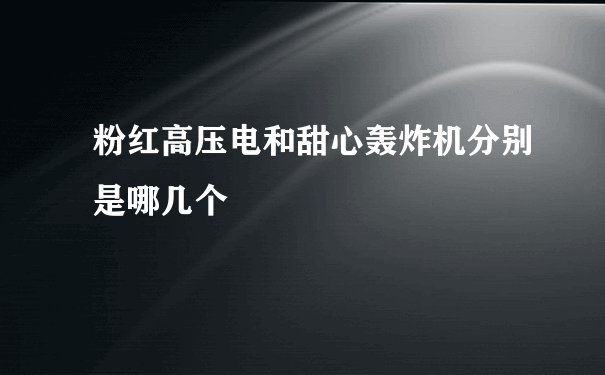 粉红高压电和甜心轰炸机分别是哪几个