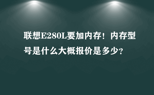 联想E280L要加内存！内存型号是什么大概报价是多少？