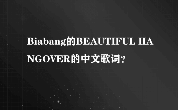 Biabang的BEAUTIFUL HANGOVER的中文歌词？