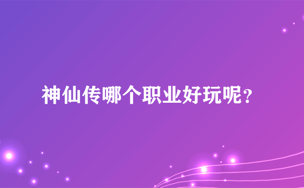 神仙传哪个职业好玩呢？