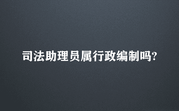 司法助理员属行政编制吗?