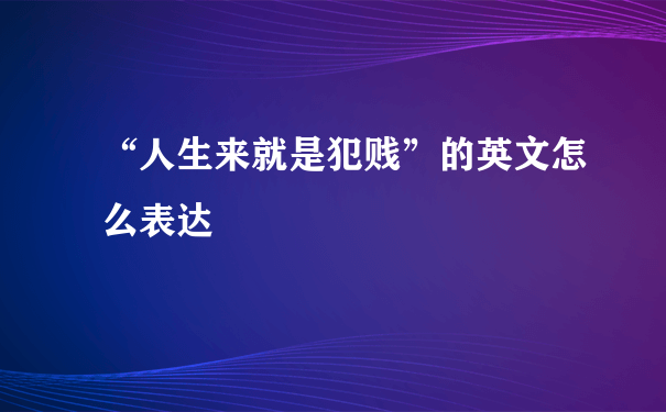 “人生来就是犯贱”的英文怎么表达