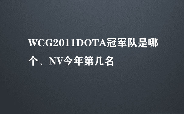 WCG2011DOTA冠军队是哪个、NV今年第几名