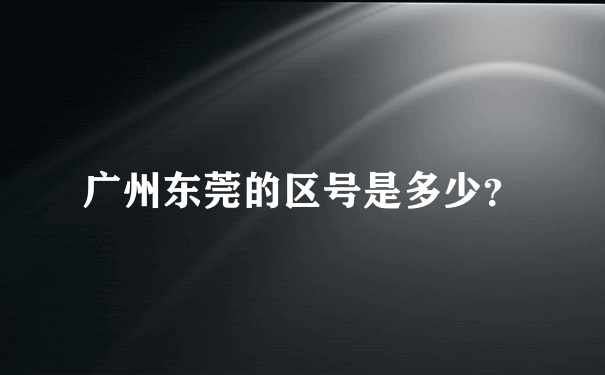 广州东莞的区号是多少？