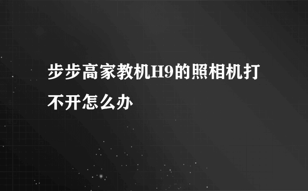 步步高家教机H9的照相机打不开怎么办