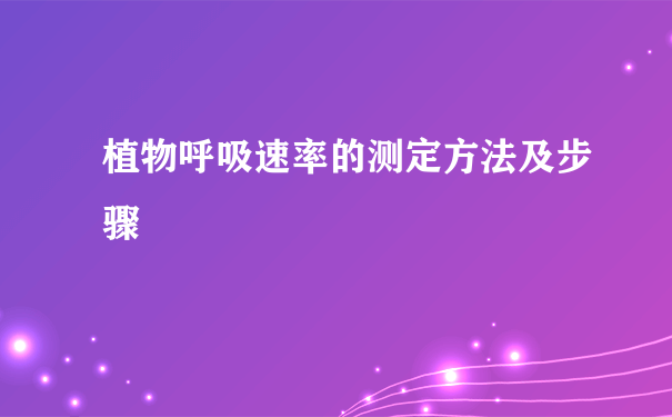 植物呼吸速率的测定方法及步骤