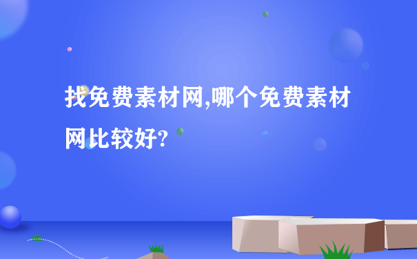 找免费素材网,哪个免费素材网比较好?