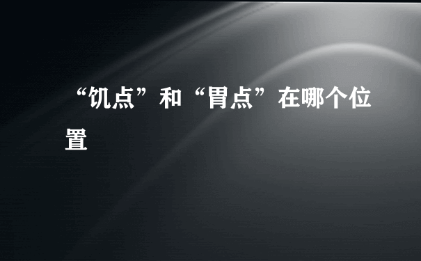 “饥点”和“胃点”在哪个位置