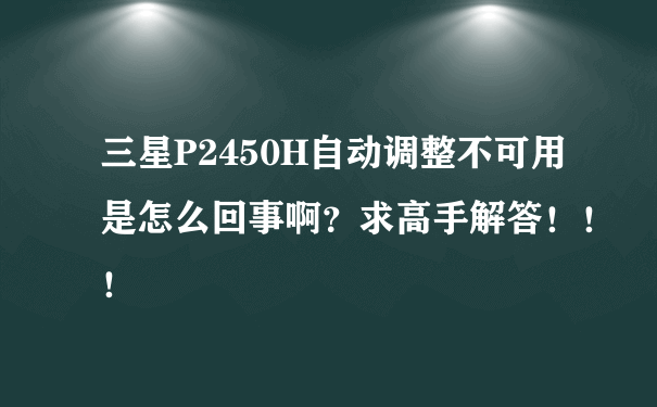 三星P2450H自动调整不可用是怎么回事啊？求高手解答！！！