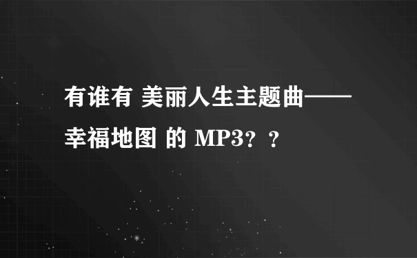 有谁有 美丽人生主题曲——幸福地图 的 MP3？？