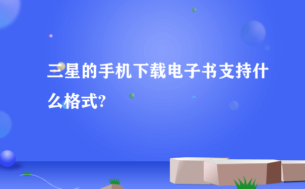 三星的手机下载电子书支持什么格式?