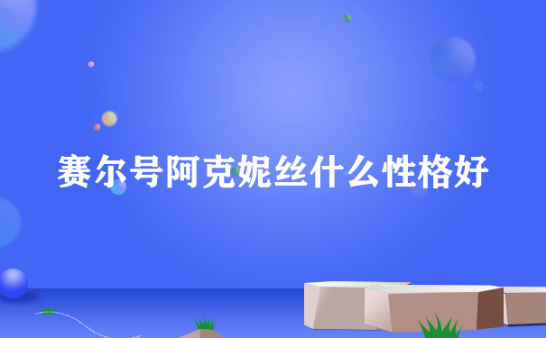 赛尔号阿克妮丝什么性格好