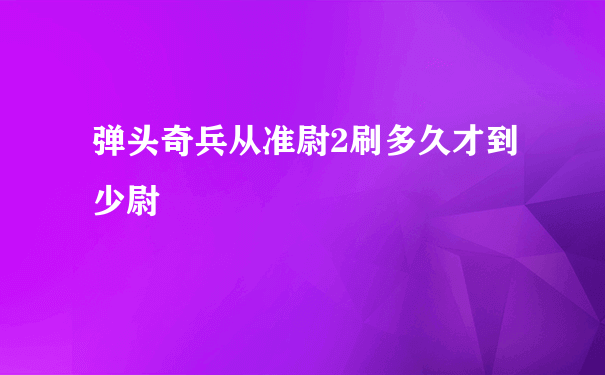 弹头奇兵从准尉2刷多久才到少尉