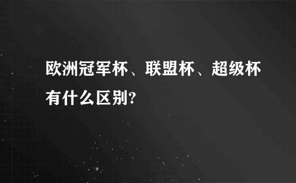 欧洲冠军杯、联盟杯、超级杯有什么区别?