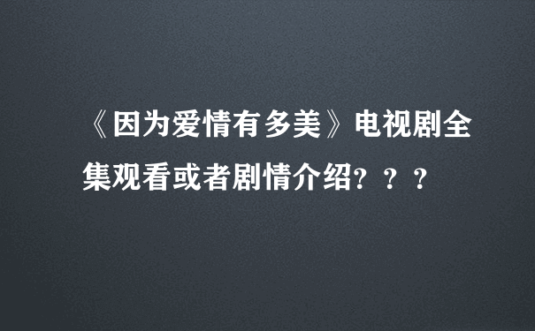 《因为爱情有多美》电视剧全集观看或者剧情介绍？？？