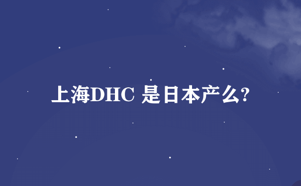 上海DHC 是日本产么?