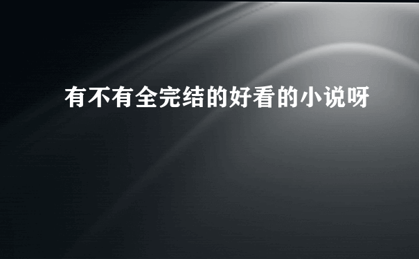 有不有全完结的好看的小说呀