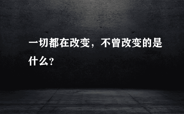 一切都在改变，不曾改变的是什么？