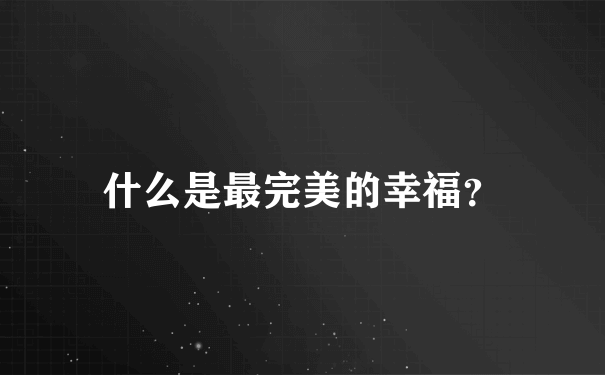 什么是最完美的幸福？