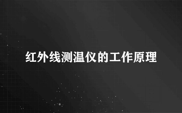 红外线测温仪的工作原理