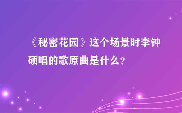 《秘密花园》这个场景时李钟硕唱的歌原曲是什么？