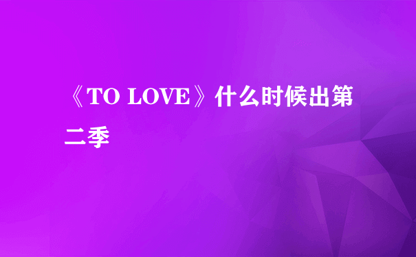 《TO LOVE》什么时候出第二季