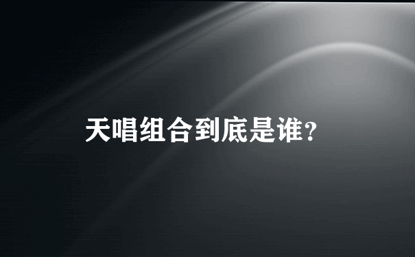 天唱组合到底是谁？