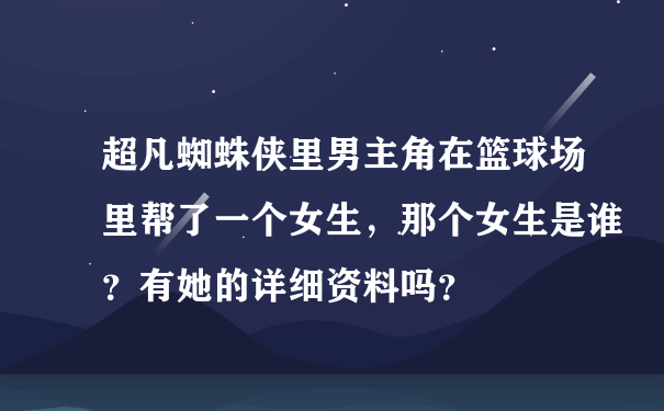 超凡蜘蛛侠里男主角在篮球场里帮了一个女生，那个女生是谁？有她的详细资料吗？