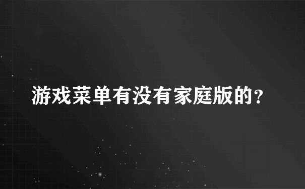 游戏菜单有没有家庭版的？