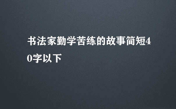 书法家勤学苦练的故事简短40字以下