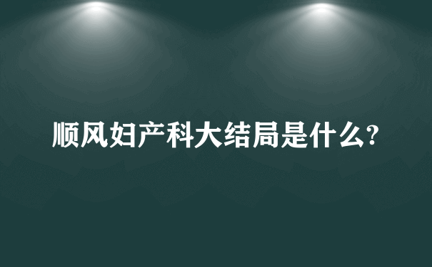 顺风妇产科大结局是什么?