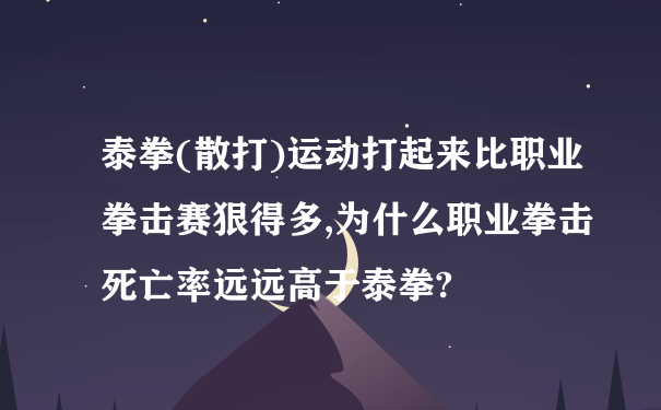 泰拳(散打)运动打起来比职业拳击赛狠得多,为什么职业拳击死亡率远远高于泰拳?