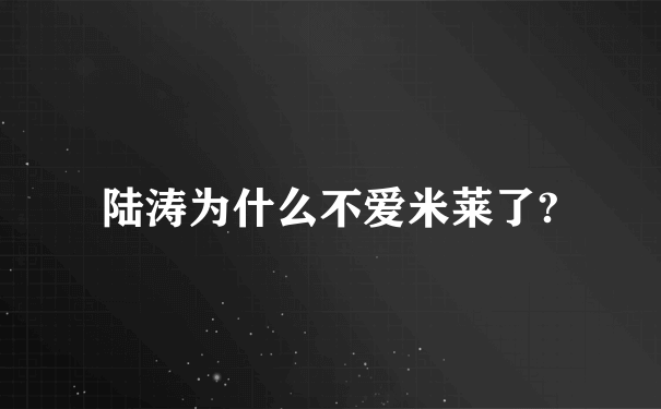 陆涛为什么不爱米莱了?