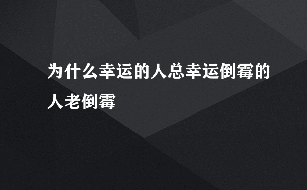 为什么幸运的人总幸运倒霉的人老倒霉