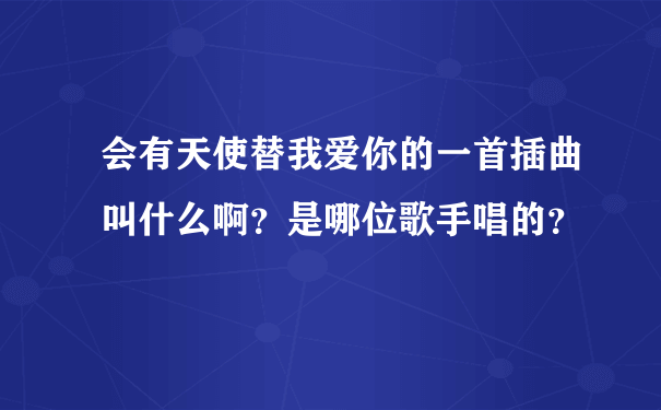 会有天使替我爱你的一首插曲叫什么啊？是哪位歌手唱的？