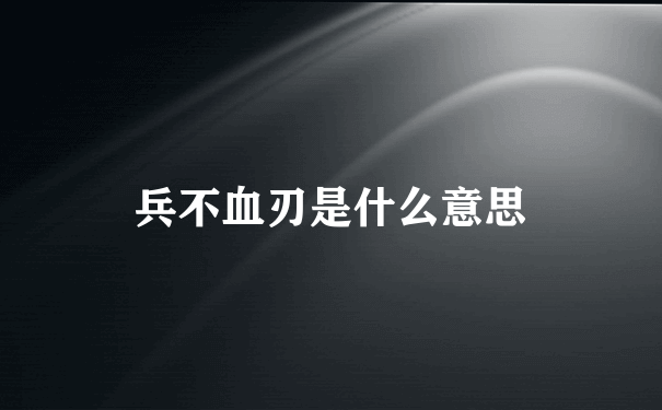 兵不血刃是什么意思